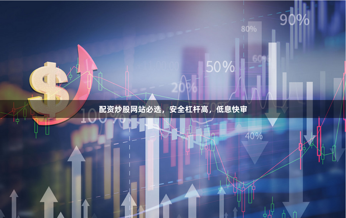 配资炒股网站必选，安全杠杆高，低息快审