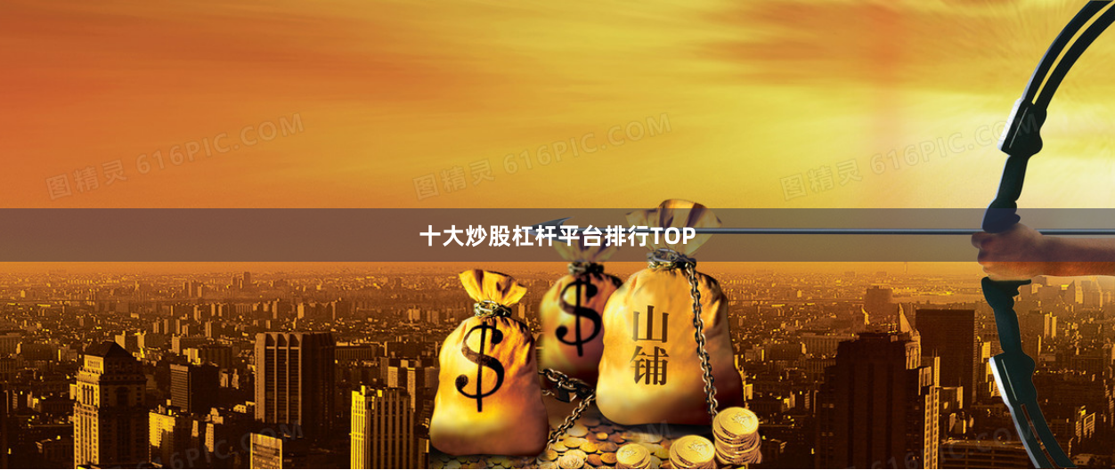 十大炒股杠杆平台排行TOP