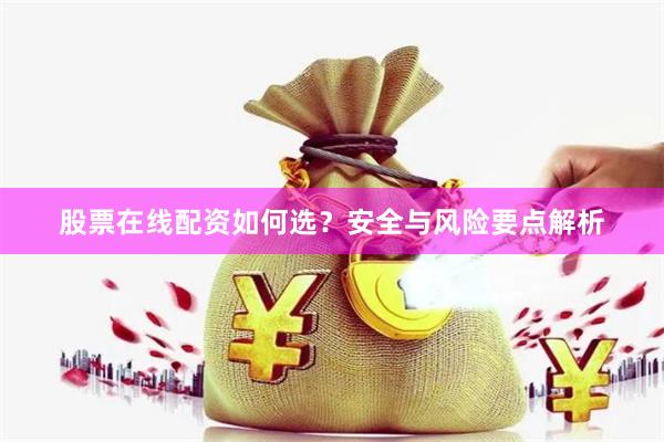 股票在线配资如何选?安全与风险要点解析
