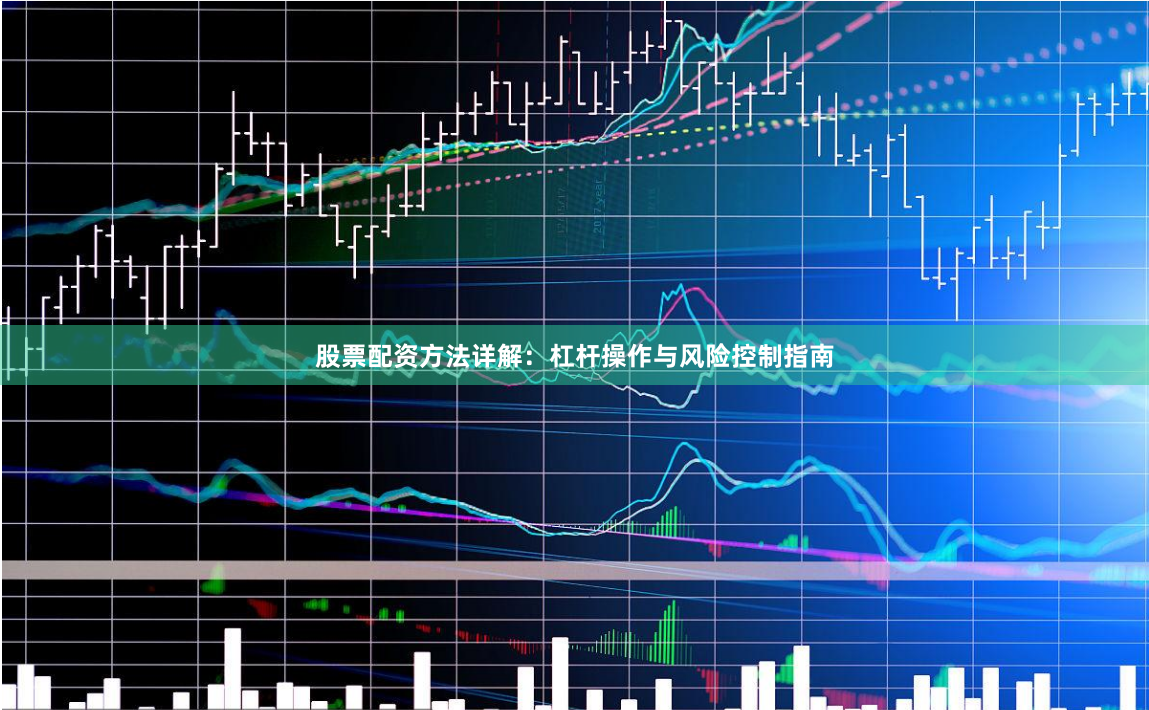 股票配资方法详解：杠杆操作与风险控制指南