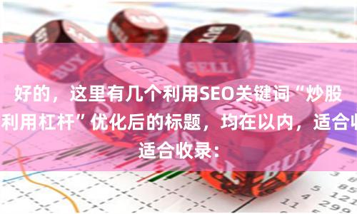 好的，这里有几个利用SEO关键词“炒股如何利用杠杆”优化后的标题，均在以内，适合收录：