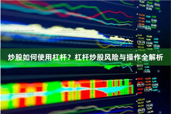 炒股如何使用杠杆?杠杆炒股风险与操作全解析