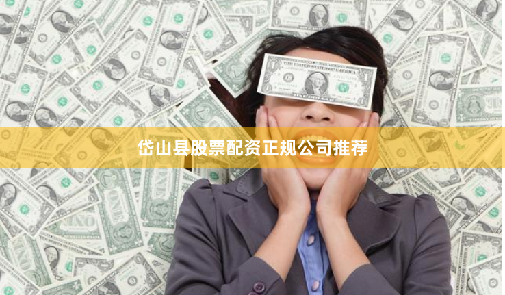 岱山县股票配资正规公司推荐