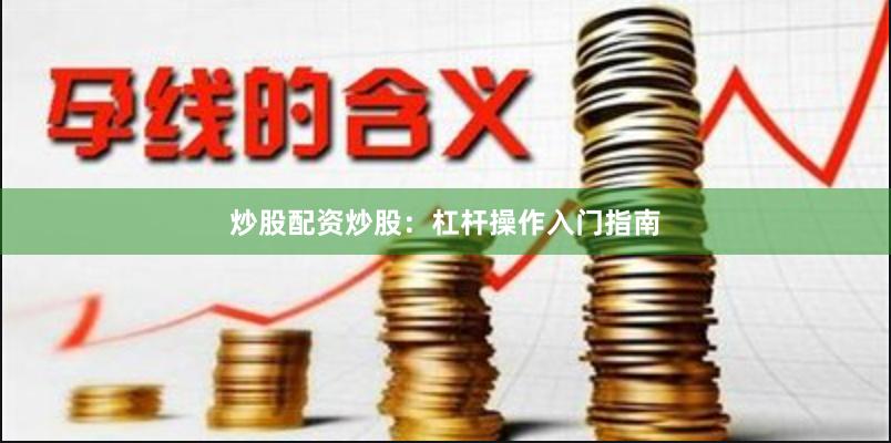 炒股配资炒股：杠杆操作入门指南
