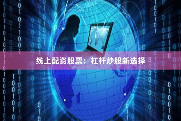 线上配资股票：杠杆炒股新选择