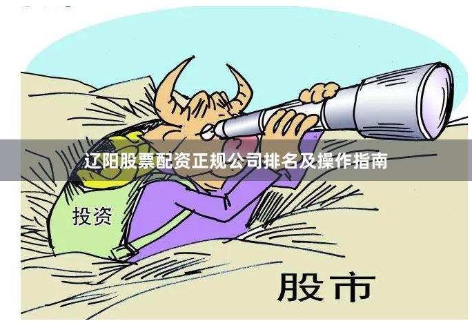 辽阳股票配资正规公司排名及操作指南