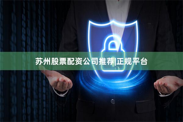 苏州股票配资公司推荐|正规平台