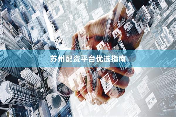 苏州配资平台优选指南