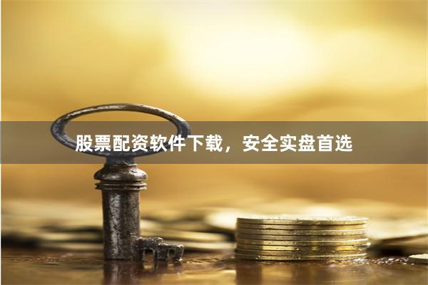 股票配资软件下载，安全实盘首选