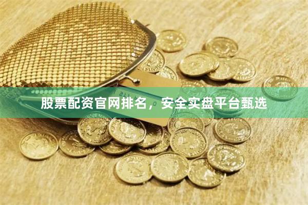 股票配资官网排名，安全实盘平台甄选