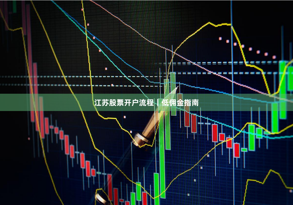 江苏股票开户流程｜低佣金指南