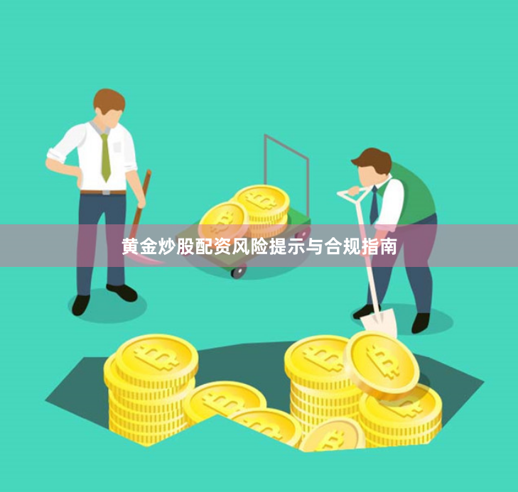 黄金炒股配资风险提示与合规指南