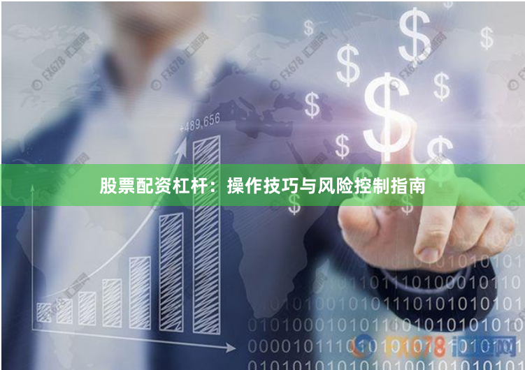 股票配资杠杆：操作技巧与风险控制指南