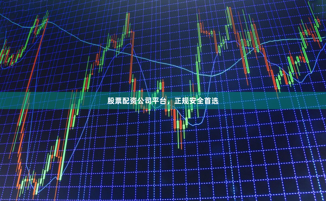 股票配资公司平台,正规安全首选